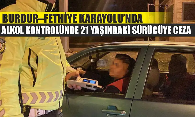 Burdur–Fethiye Karayolu'nda Alkol Kontrolünde 21 Yaşındaki Sürücüye Ceza