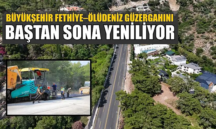 Büyükşehir Fethiye–Ölüdeniz Güzergahını baştan sona yeniliyor