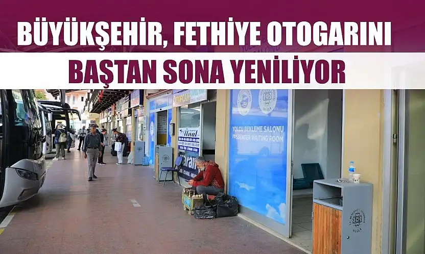 Büyükşehir, Fethiye Otogarını Baştan Sona Yeniliyor