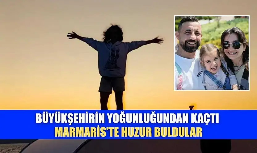 Büyükşehirin yoğunluğundan kaçtı, Marmaris'te huzur buldular