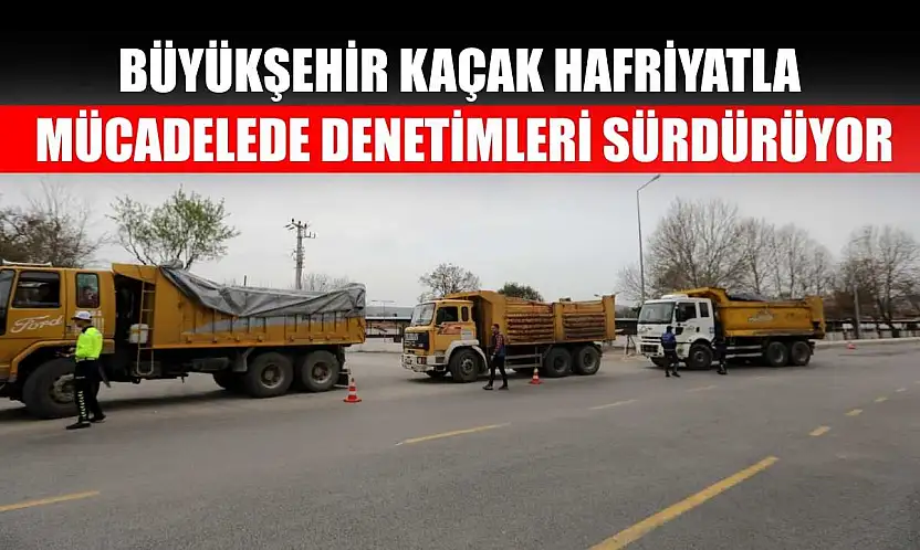 Büyükşehir Kaçak Hafriyatla Mücadelede Denetimleri Sürdürüyor