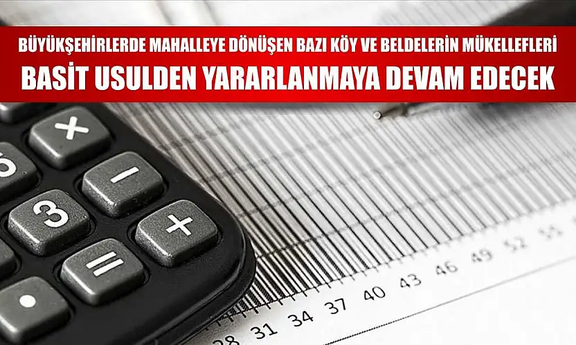 Büyükşehirlerde mahalleye dönüşen bazı köy ve beldelerin mükellefleri basit usulden yararlanmaya devam edecek