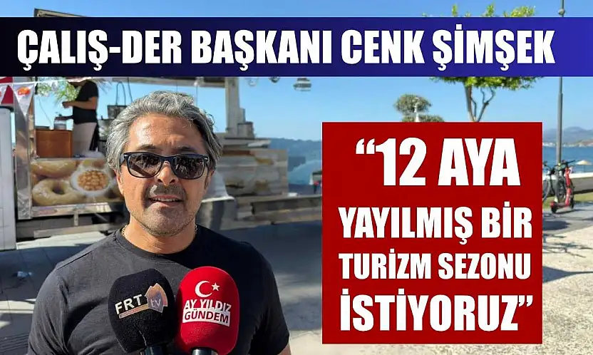 Çalış-Der Başkanı Cenk Şimşek: '12 aya yayılmış bir turizm sezonu istiyoruz'