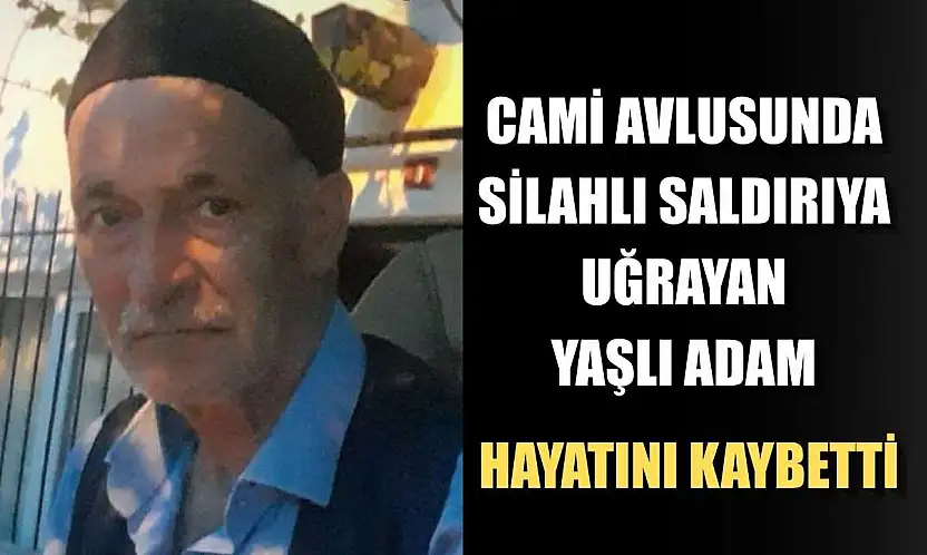 Cami avlusunda silahlı saldırıya uğrayan yaşlı adam hayatını kaybetti
