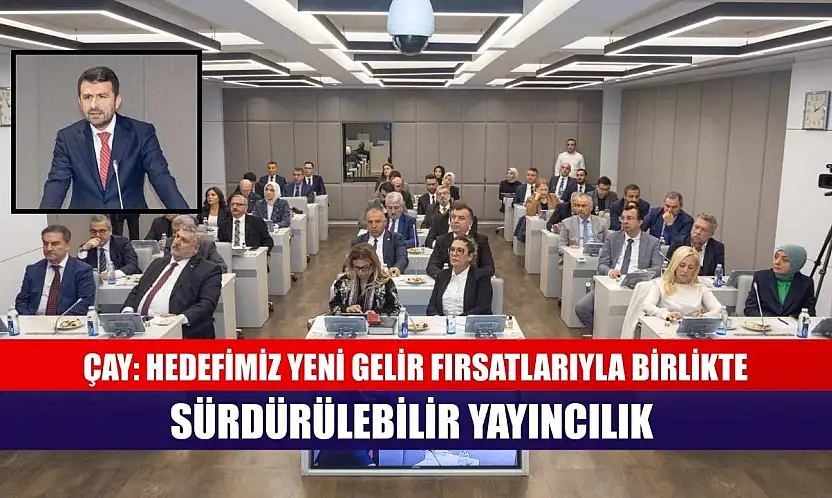 Çay: Hedefimiz yeni gelir fırsatlarıyla birlikte sürdürülebilir yayıncılık