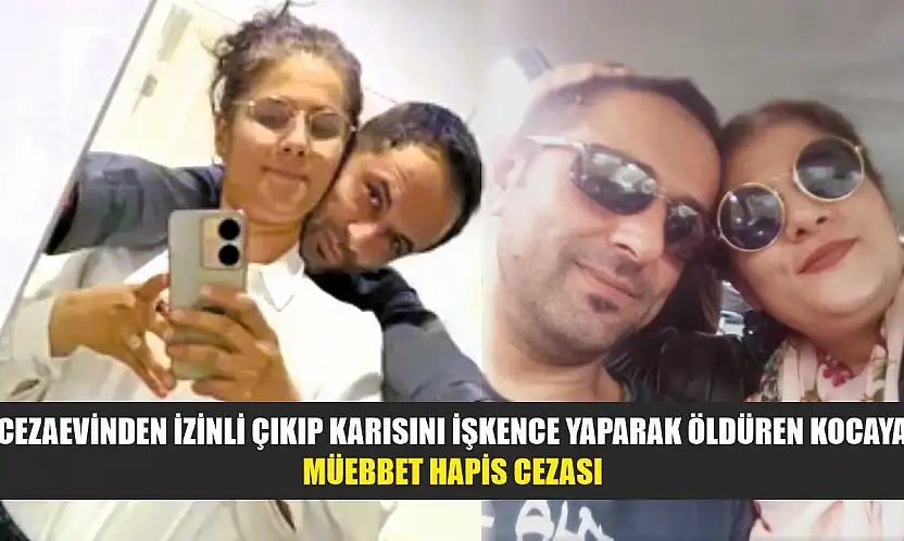 Cezaevinden izinli çıkıp karısını işkence yaparak öldüren kocaya müebbet hapis cezası