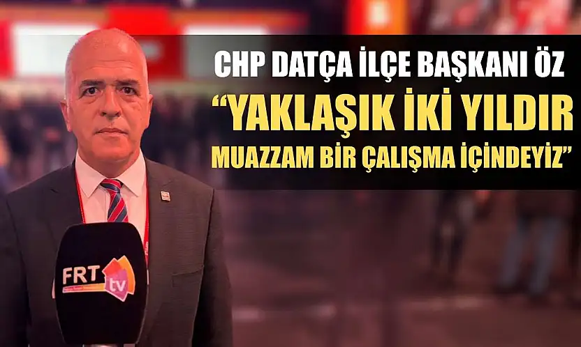 CHP Datça İlçe Başkanı Öz: 'Yaklaşık iki yıldır muazzam bir çalışma içindeyiz'