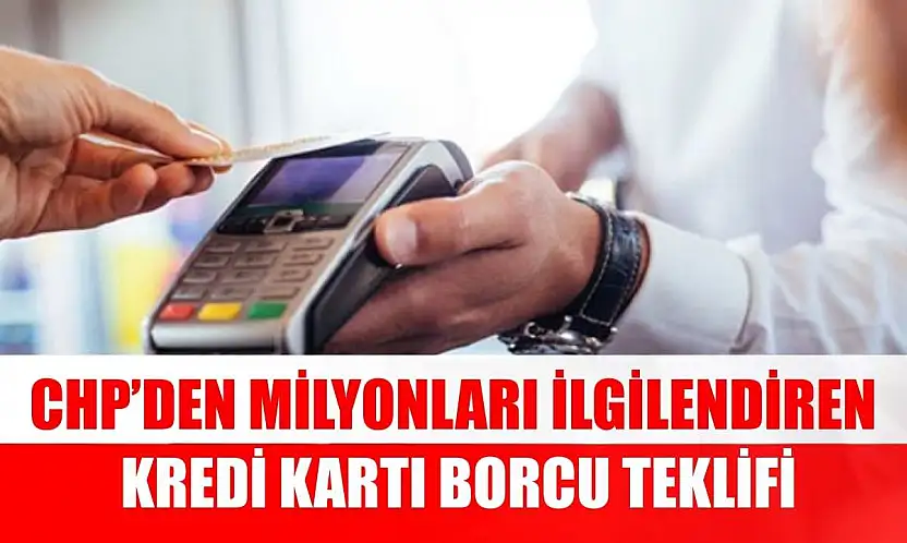 CHP'den milyonları ilgilendiren kredi kartı borcu teklifi