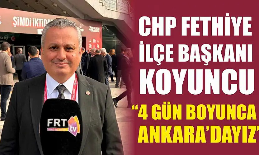 CHP Fethiye İlçe Başkanı Koyuncu, '4 gün boyunca Ankara'dayız'