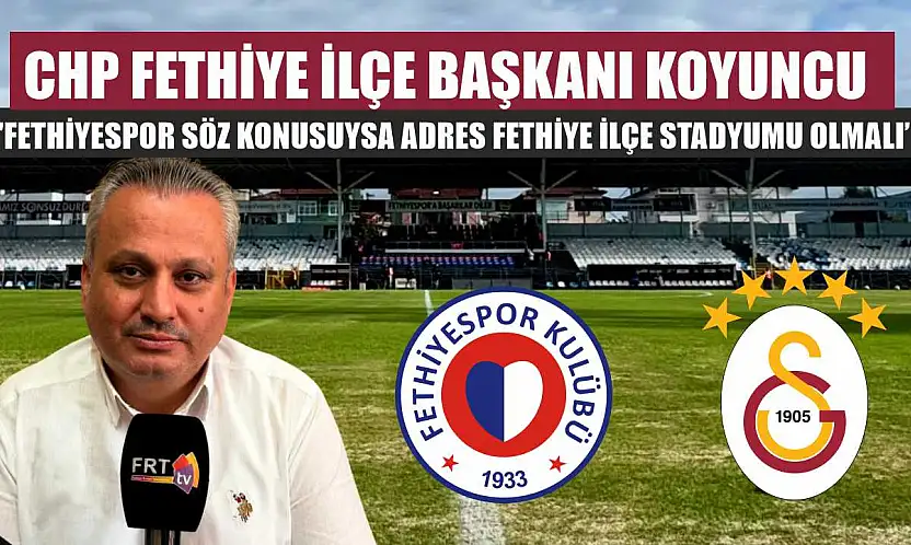 CHP Fethiye İlçe Başkanı Koyuncu: 'Fethiyespor söz konusuysa adres Fethiye İlçe Stadyumu olmalı'