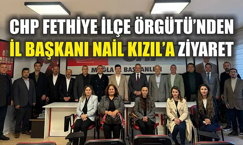 CHP Fethiye İlçe Örgütü'nden İl Başkanı Nail Kızıl'a ziyaret