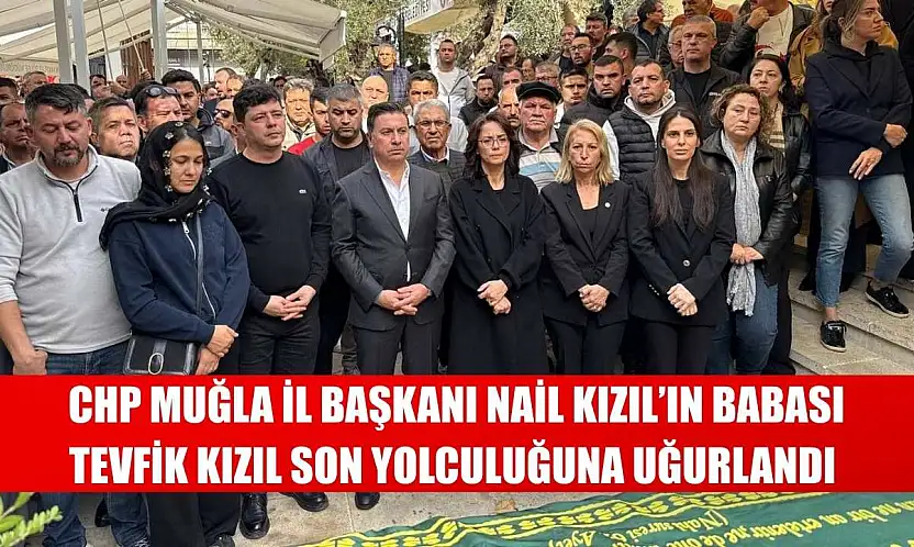 CHP Muğla İl Başkanı Nail Kızıl'ın Babası Tevfik Kızıl Son Yolculuğuna Uğurlandı