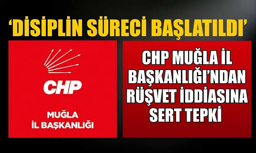 CHP Muğla İl Başkanlığı'ndan rüşvet iddiasına sert tepki: 'Disiplin süreci başlatıldı'