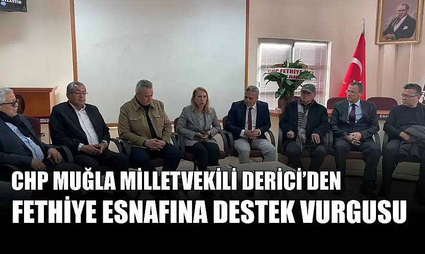 CHP Muğla Milletvekili Derici'den Fethiye esnafına destek vurgusu