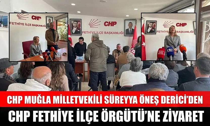 CHP Muğla Milletvekili Süreyya Öneş Derici'den CHP Fethiye İlçe Örgütü'ne ziyaret