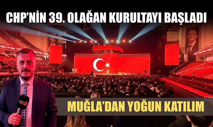 CHP'nin 39. Olağan Kurultayı başladı: Muğla'dan yoğun katılım