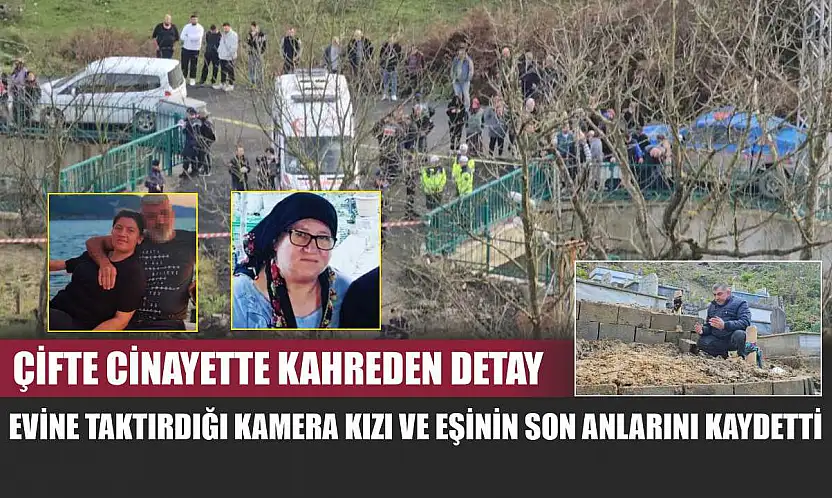 Çifte cinayette kahreden detay: Evine taktırdığı kamera kızı ve eşinin son anlarını kaydetti