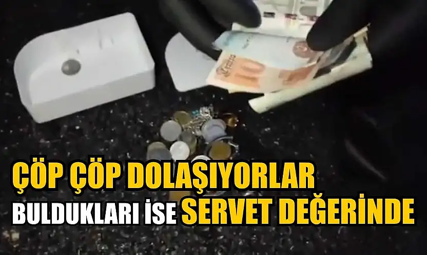 Çöp çöp dolaşıyorlar, buldukları ise servet değerinde