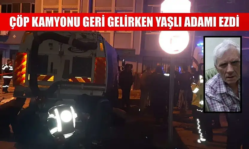 çöp kamyonu geri gelirken yaşlı adamı ezdi