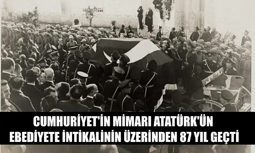 Cumhuriyet'in mimarı Atatürk'ün ebediyete intikalinin üzerinden 87 yıl geçti
