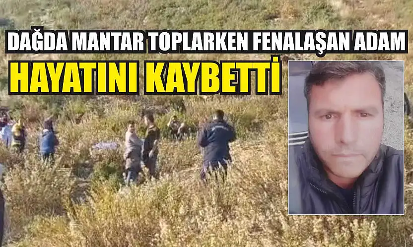 Dağda mantar toplarken fenalaşan adam hayatını kaybetti