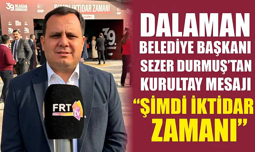 Dalaman Belediye Başkanı Sezer Durmuş'tan kurultay mesajı: 'Şimdi İktidar Zamanı'