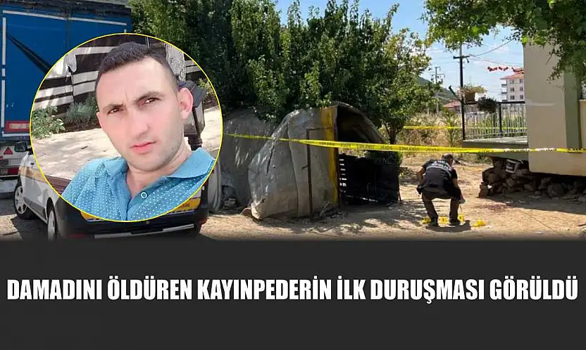 Damadını öldüren kayınpederin ilk duruşması görüldü