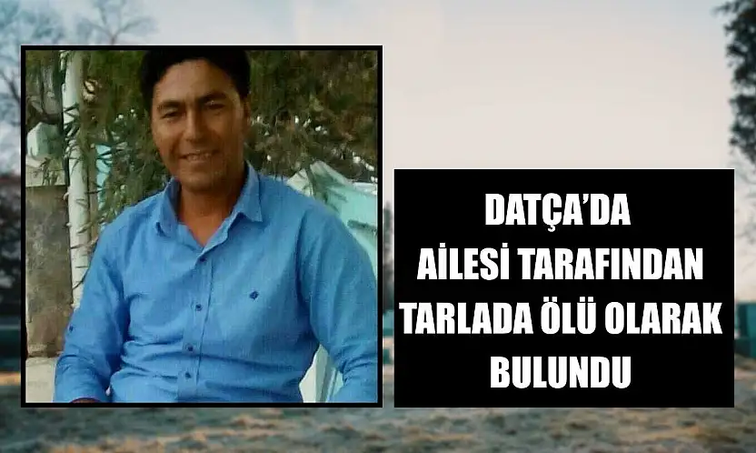 Datça'da ailesi tarafından tarlada ölü olarak bulundu