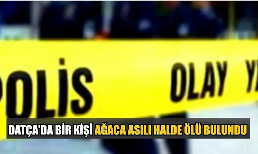 Datça'da bir kişi ağaca asılı halde ölü bulundu