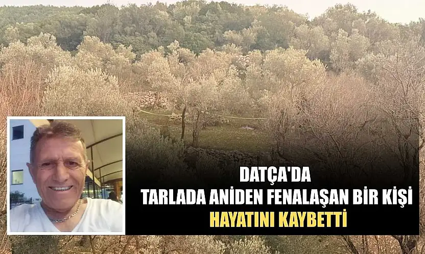 Datça'da tarlada aniden fenalaşan bir kişi hayatını kaybetti