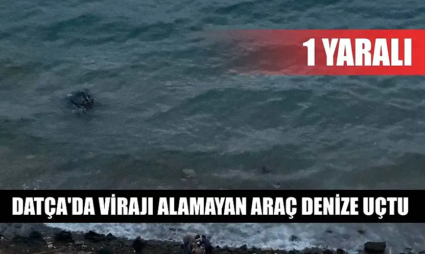 Datça'da virajı alamayan araç denize uçtu: 1 yaralı