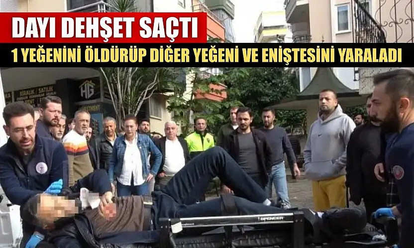Dayı dehşet saçtı: 1 yeğenini öldürüp diğer yeğeni ve eniştesini yaraladı