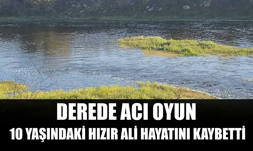 Derede acı oyun: 10 yaşındaki Hızır Ali hayatını kaybetti