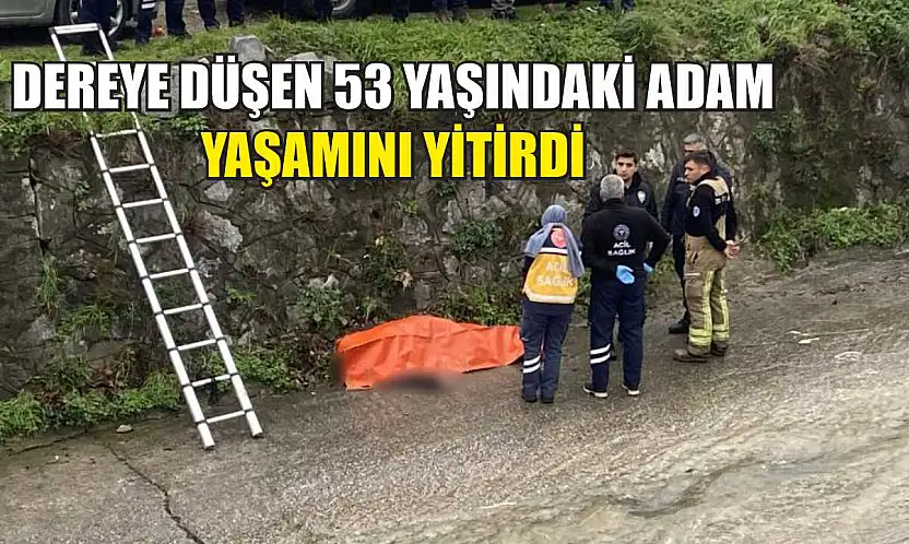 Dereye düşen 53 yaşındaki adam yaşamını yitirdi