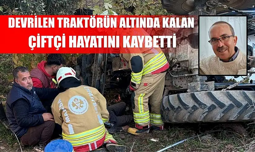 Devrilen traktörün altında kalan çiftçi hayatını kaybetti