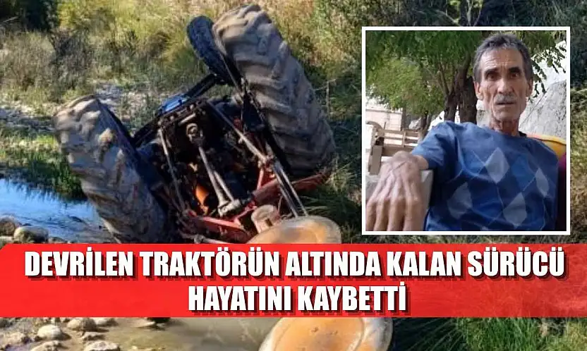 Devrilen traktörün altında kalan sürücü hayatını kaybetti