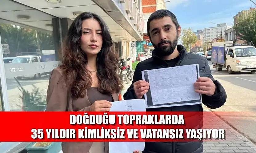 Doğduğu topraklarda 35 yıldır kimliksiz ve vatansız yaşıyor