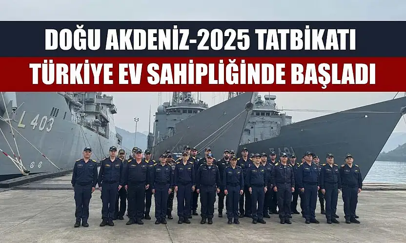 Doğu Akdeniz-2025 Tatbikatı Türkiye ev sahipliğinde başladı