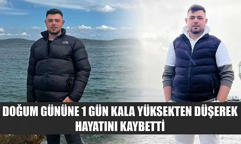 Doğum gününe 1 gün kala yüksekten düşerek hayatını kaybetti
