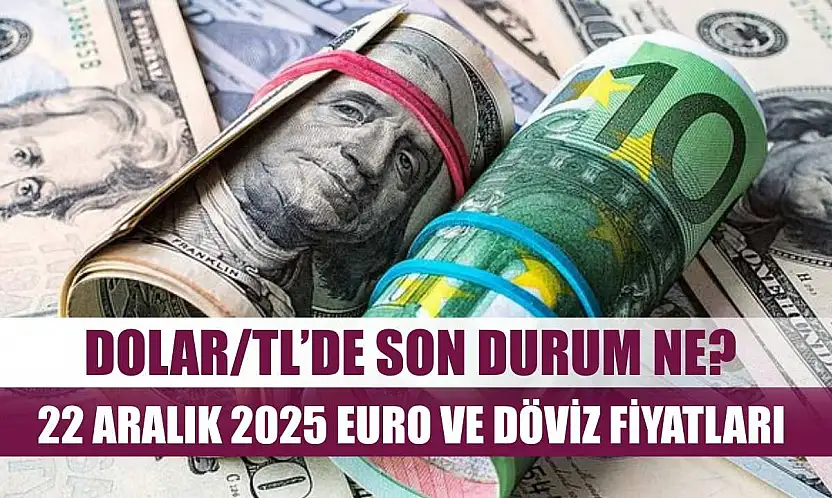 Dolar/TL'de son durum ne? 22 Aralık 2025 Euro ve döviz fiyatları