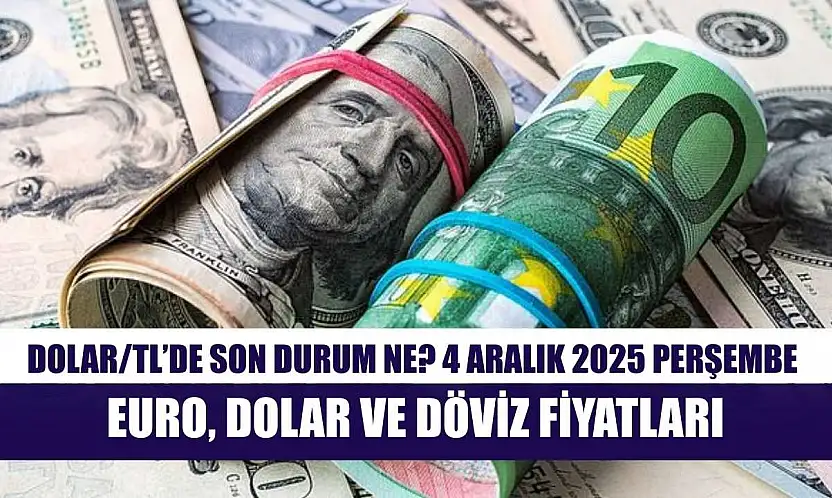 Dolar/TL'de Son Durum Ne? 4 Aralık 2025 Perşembe Euro, Dolar ve Döviz Fiyatları