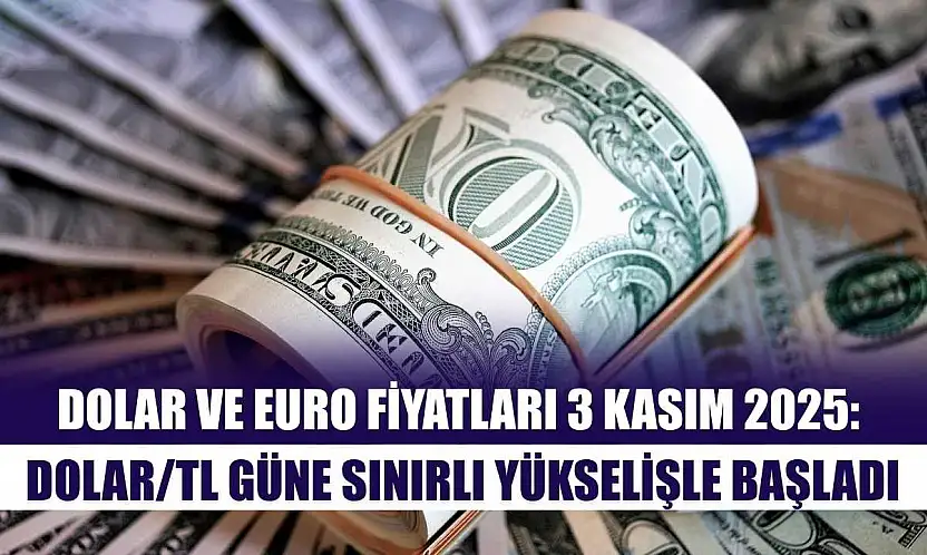 Dolar ve Euro Fiyatları 3 Kasım 2025: Dolar/TL Güne Sınırlı Yükselişle Başladı