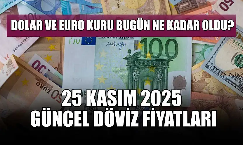 Dolar ve Euro kuru bugün ne kadar oldu?  25 Kasım 2025 güncel döviz fiyatları