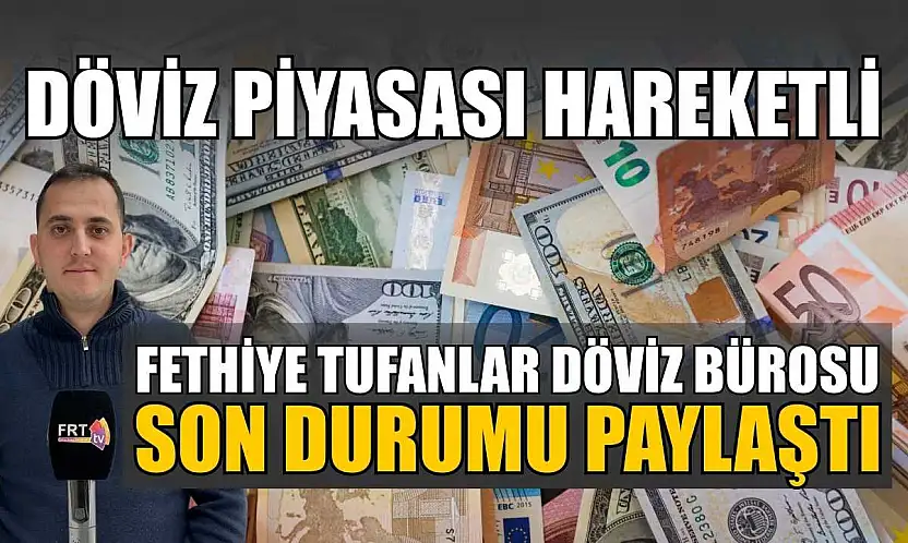 Döviz piyasası hareketli: Fethiye Tufanlar Döviz Bürosu son durumu paylaştı