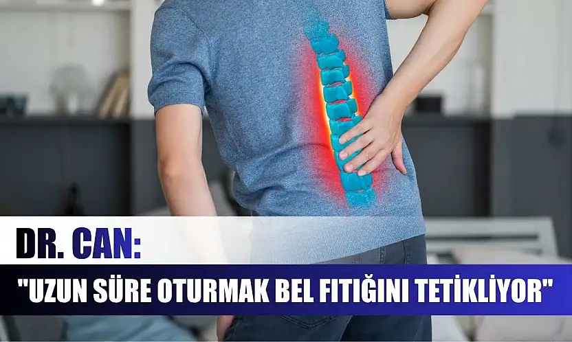 Dr. Can: 'Uzun süre oturmak bel fıtığını tetikliyor'