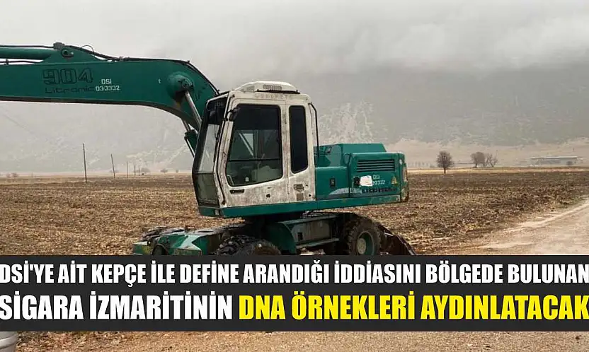 DSİ'ye ait kepçe ile define arandığı iddiasını bölgede bulunan sigara izmaritinin DNA örnekleri aydınlatacak