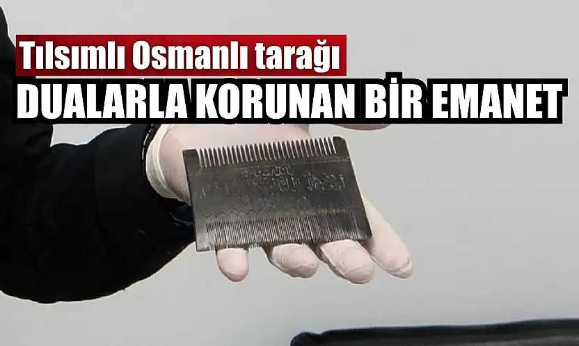 Dualarla korunan bir emanet: Tılsımlı Osmanlı tarağı