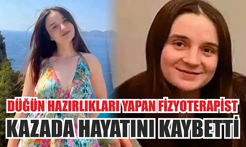 Düğün hazırlıkları yapan fizyoterapist kazada hayatını kaybetti