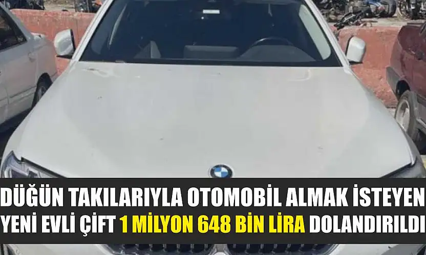 Düğün takılarıyla otomobil almak isteyen yeni evli çift 1 milyon 648 bin lira dolandırıldı