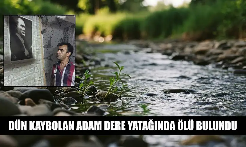 Dün kaybolan adam dere yatağında ölü bulundu